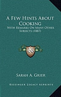 A Few Hints about Cooking: With Remarks on Many Other Subjects (1887) (Hardcover)