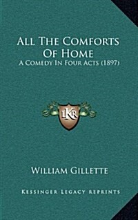 All the Comforts of Home: A Comedy in Four Acts (1897) (Hardcover)