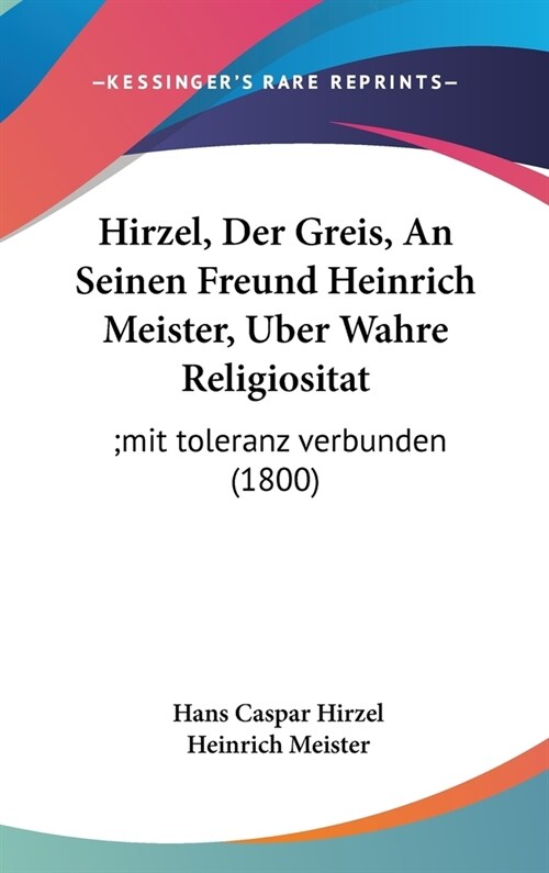 Hirzel, Der Greis, an Seinen Freund Heinrich Meister, Uber Wahre Religiositat: ;Mit Toleranz Verbunden (1800) (Hardcover)