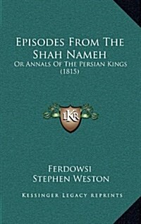 Episodes from the Shah Nameh: Or Annals of the Persian Kings (1815) (Hardcover)