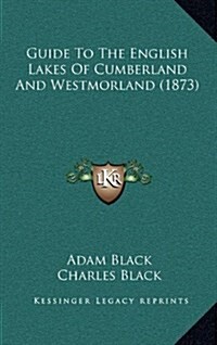 Guide to the English Lakes of Cumberland and Westmorland (1873) (Hardcover)