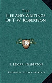 The Life and Writings of T. W. Robertson (Hardcover)