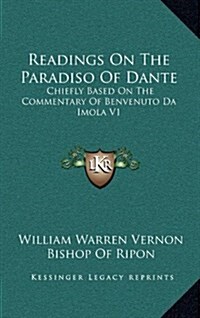 Readings on the Paradiso of Dante: Chiefly Based on the Commentary of Benvenuto Da Imola V1 (Hardcover)