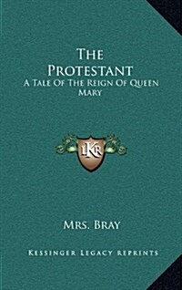 The Protestant: A Tale of the Reign of Queen Mary (Hardcover)