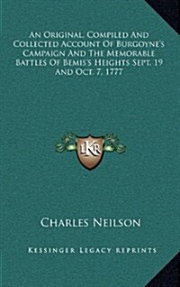 An Original, Compiled and Collected Account of Burgoynes Campaign and the Memorable Battles of Bemiss Heights Sept. 19 and Oct. 7, 1777 (Hardcover)