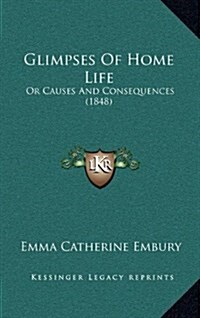 Glimpses of Home Life: Or Causes and Consequences (1848) (Hardcover)