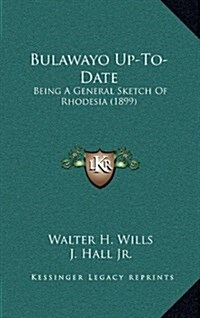 Bulawayo Up-To-Date: Being a General Sketch of Rhodesia (1899) (Hardcover)