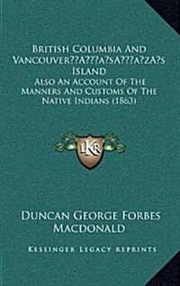 British Columbia and Vancouvers Island: Also an Account of the Manners and Customs of the Native Indians (1863) (Hardcover)