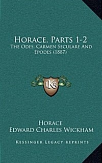 Horace, Parts 1-2: The Odes, Carmen Seculare and Epodes (1887) (Hardcover)