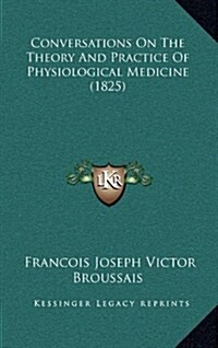 Conversations on the Theory and Practice of Physiological Medicine (1825) (Hardcover)