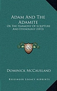 Adam and the Adamite: Or the Harmony of Scripture and Ethnology (1872) (Hardcover)
