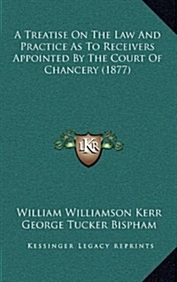 A Treatise on the Law and Practice as to Receivers Appointed by the Court of Chancery (1877) (Hardcover)