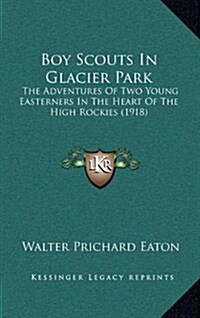 Boy Scouts in Glacier Park: The Adventures of Two Young Easterners in the Heart of the High Rockies (1918) (Hardcover)