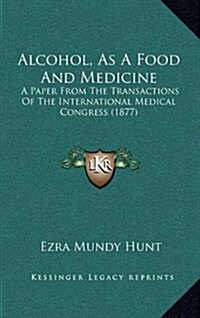 Alcohol, as a Food and Medicine: A Paper from the Transactions of the International Medical Congress (1877) (Hardcover)