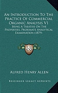 An Introduction to the Practice of Commercial Organic Analysis V1: Being a Treatise on the Properties, Proximate Analytical Examination (1879) (Hardcover)