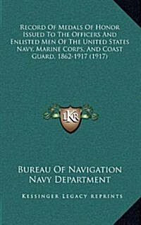 Record of Medals of Honor Issued to the Officers and Enlisted Men of the United States Navy, Marine Corps, and Coast Guard, 1862-1917 (1917) (Hardcover)