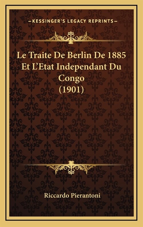 Le Traite de Berlin de 1885 Et LEtat Independant Du Congo (1901) (Hardcover)