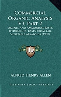 Commercial Organic Analysis V3, Part 2: Amines and Ammonium Bases, Hydrazines, Bases from Tar, Vegetable Alkaloids (1907) (Hardcover)