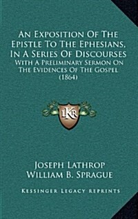 An Exposition of the Epistle to the Ephesians, in a Series of Discourses: With a Preliminary Sermon on the Evidences of the Gospel (1864) (Hardcover)
