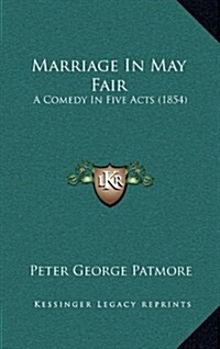 Marriage in May Fair: A Comedy in Five Acts (1854) (Hardcover)
