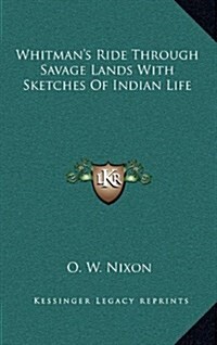 Whitmans Ride Through Savage Lands with Sketches of Indian Life (Hardcover)