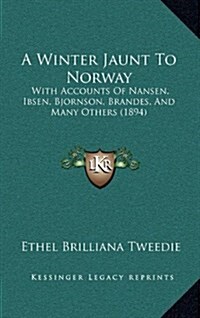 A Winter Jaunt to Norway: With Accounts of Nansen, Ibsen, Bjornson, Brandes, and Many Others (1894) (Hardcover)