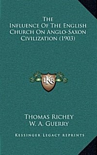 The Influence of the English Church on Anglo-Saxon Civilization (1903) (Hardcover)