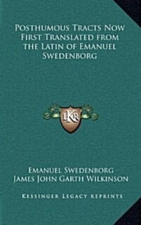 Posthumous Tracts Now First Translated from the Latin of Emanuel Swedenborg (Hardcover)