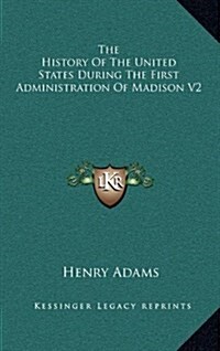 The History of the United States During the First Administration of Madison V2 (Hardcover)