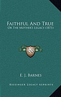 Faithful and True: Or the Mothers Legacy (1871) (Hardcover)