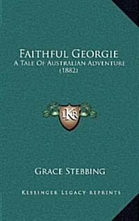 Faithful Georgie: A Tale of Australian Adventure (1882) (Hardcover)