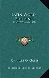 Latin Word-Building: Root Words (1887) (Hardcover)