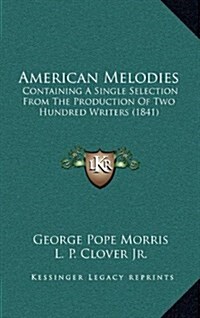 American Melodies: Containing a Single Selection from the Production of Two Hundred Writers (1841) (Hardcover)