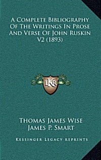 A Complete Bibliography of the Writings in Prose and Verse of John Ruskin V2 (1893) (Hardcover)