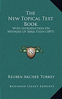 The New Topical Text Book: With Introduction on Methods of Bible Study (1897) (Hardcover)