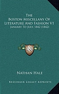 The Boston Miscellany of Literature and Fashion V1: January to July, 1842 (1842) (Hardcover)