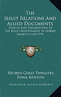 The Jesuit Relations and Allied Documents: Travels and Explorations of the Jesuit Missionaries in North America 1610-1791 (Hardcover)