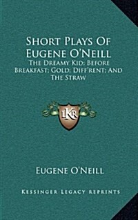 Short Plays of Eugene ONeill: The Dreamy Kid; Before Breakfast; Gold; Diffrent; And the Straw (Hardcover)