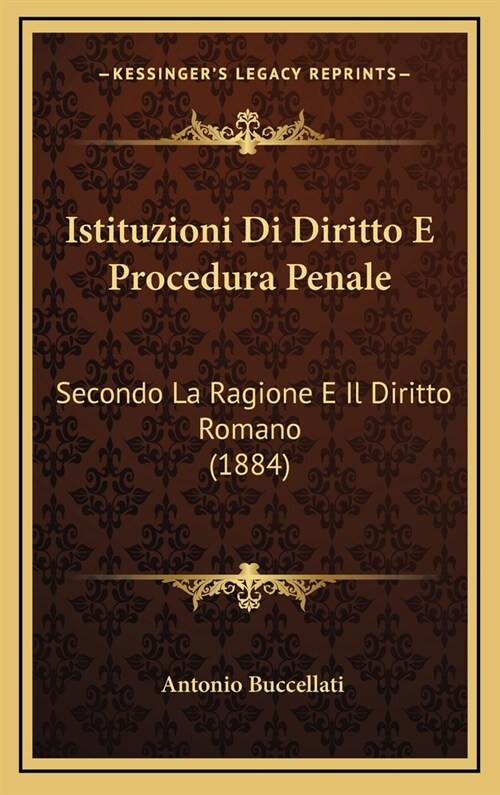 Istituzioni Di Diritto E Procedura Penale: Secondo La Ragione E Il Diritto Romano (1884) (Hardcover)