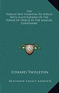 The Tongue Not Essential to Speech with Illustrations of the Power of Speech in the African Confessors (Hardcover)