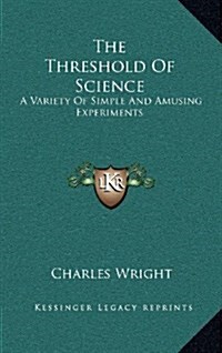 The Threshold of Science: A Variety of Simple and Amusing Experiments (Hardcover)