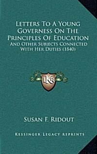 Letters to a Young Governess on the Principles of Education: And Other Subjects Connected with Her Duties (1840) (Hardcover)