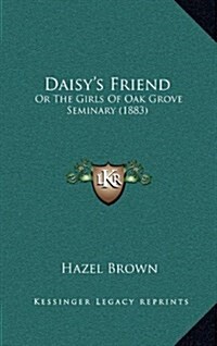 Daisys Friend: Or the Girls of Oak Grove Seminary (1883) (Hardcover)