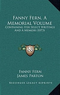 Fanny Fern, a Memorial Volume: Containing Her Select Writings and a Memoir (1873) (Hardcover)