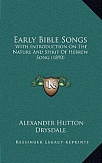 Early Bible Songs: With Introduction on the Nature and Spirit of Hebrew Song (1890) (Hardcover)