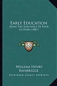 Early Education: Being the Substance of Four Lectures (1881) (Hardcover)