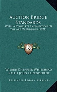 Auction Bridge Standards: With a Complete Explanation of the Art of Bidding (1921) (Hardcover)