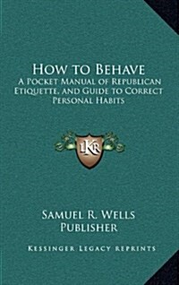 How to Behave: A Pocket Manual of Republican Etiquette, and Guide to Correct Personal Habits (Hardcover)