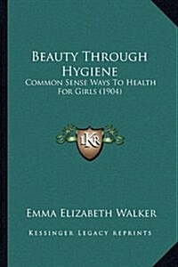 Beauty Through Hygiene: Common Sense Ways to Health for Girls (1904) (Hardcover)