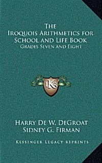 The Iroquois Arithmetics for School and Life Book: Grades Seven and Eight (Hardcover)